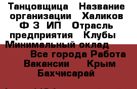 Танцовщица › Название организации ­ Халиков Ф.З, ИП › Отрасль предприятия ­ Клубы › Минимальный оклад ­ 100 000 - Все города Работа » Вакансии   . Крым,Бахчисарай